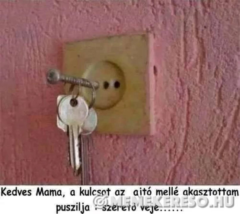 Kedves Mama, a kulcsot az ajtó mellé akasztottam puszilja : szereto veje......