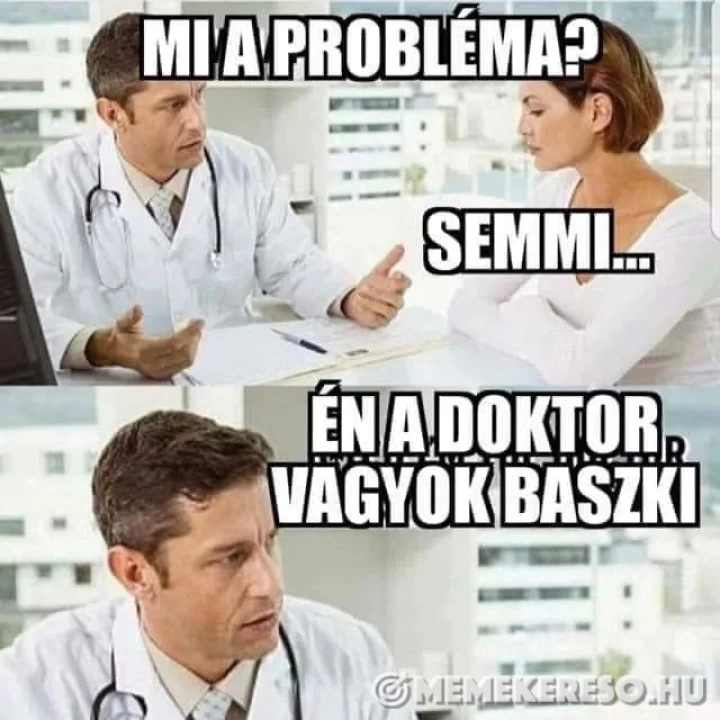 Mi a probléma?  Semml...  Én a doktor vagyok baszki